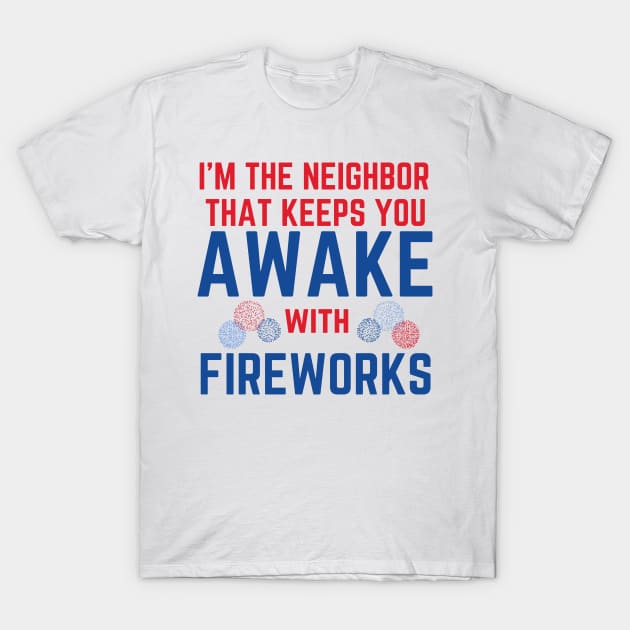I'm the Neighbor That Keeps You Awake with Fireworks T-Shirt by MalibuSun